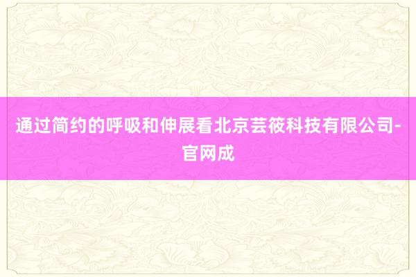 通过简约的呼吸和伸展看北京芸筱科技有限公司-官网成