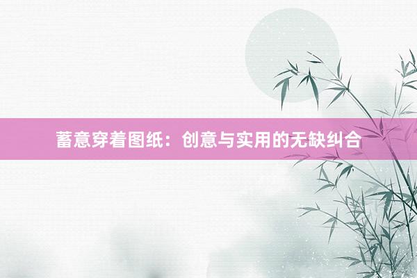 蓄意穿着图纸：创意与实用的无缺纠合