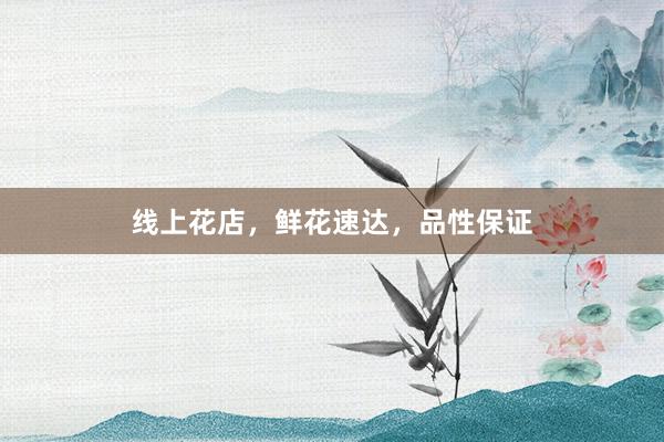 线上花店，鲜花速达，品性保证