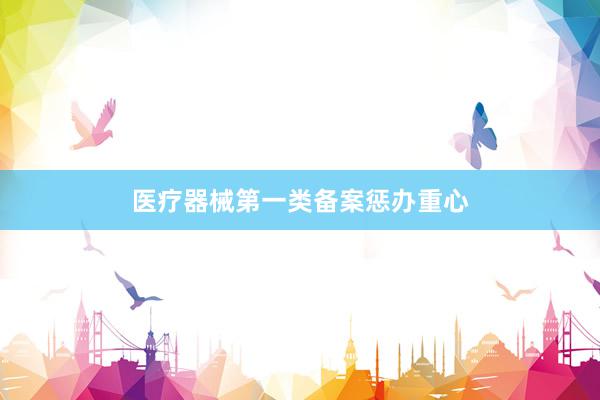 医疗器械第一类备案惩办重心